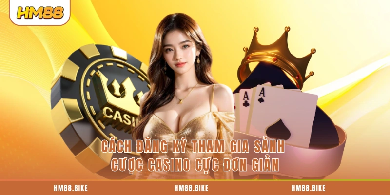 Cách đăng ký tham gia sảnh cược casino cực đơn giản