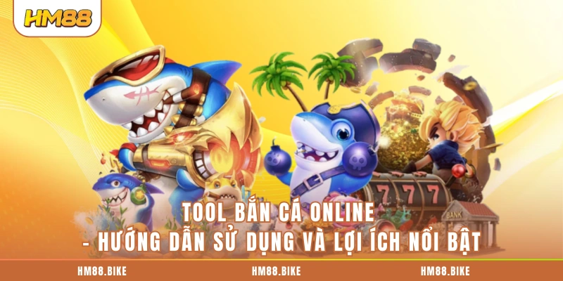 Tool Bắn Cá Online: 5 Cách Sử Dụng Hiệu Quả Và Lợi Ích Nổi Bật Tool Bắn Cá Online